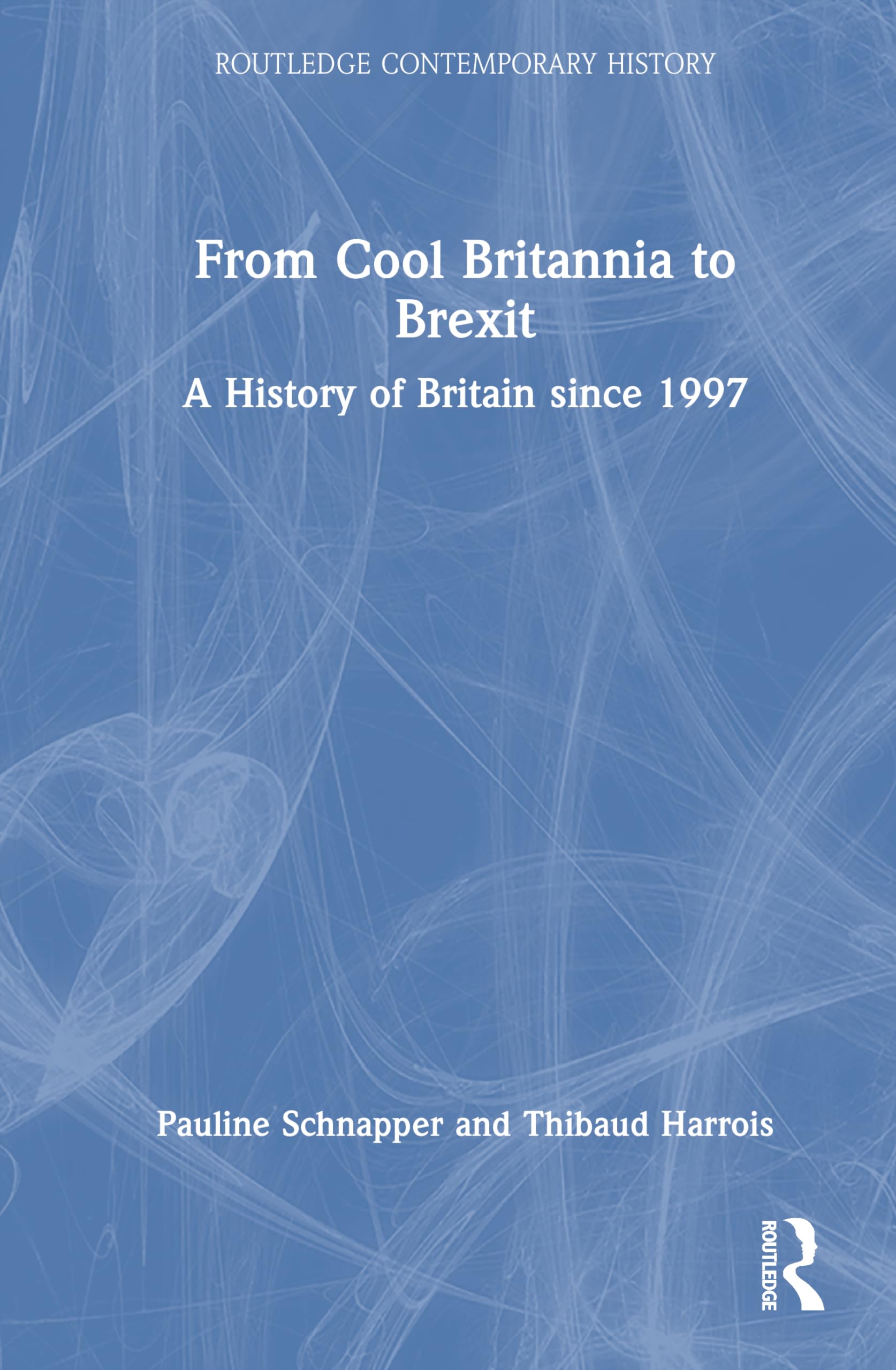 From Cool Britannia to Brexit: A History of Britain since 1997 (Routledge Contemporary History)