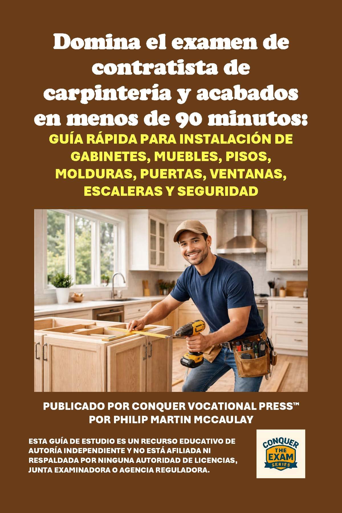 Domina el examen de contratista de carpintería y acabados en menos de 90 minutos: Guía rápida para instalación de gabinetes, muebles, pisos, molduras, ... (Conquer the Skilled Trades Series)