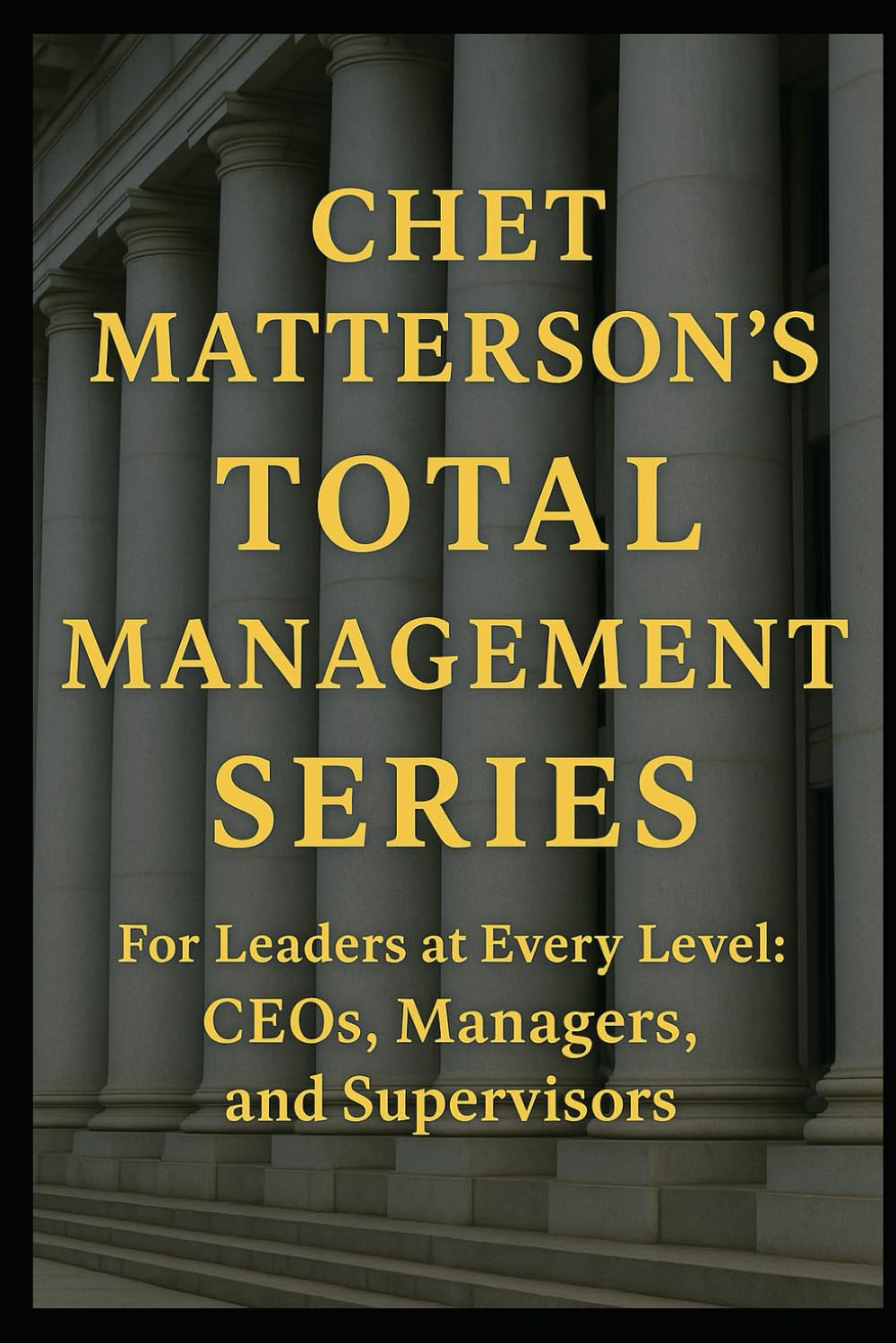 Chet Matterson's Total Management Series: For Leaders at Every Level: CEO, Managers and Supervisors (Chet Matterson's Total Managment Series)