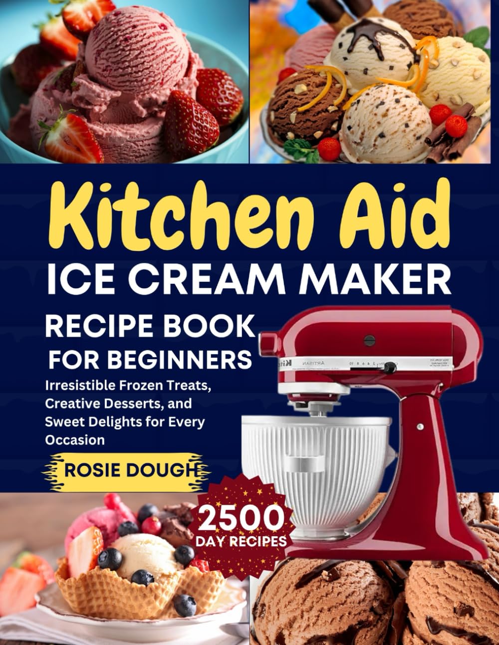 Kitchen Aid Ice Cream Maker Recipe Book for Beginners: Irresistible Frozen Treats, Creative Desserts, and Sweet Delights for Every