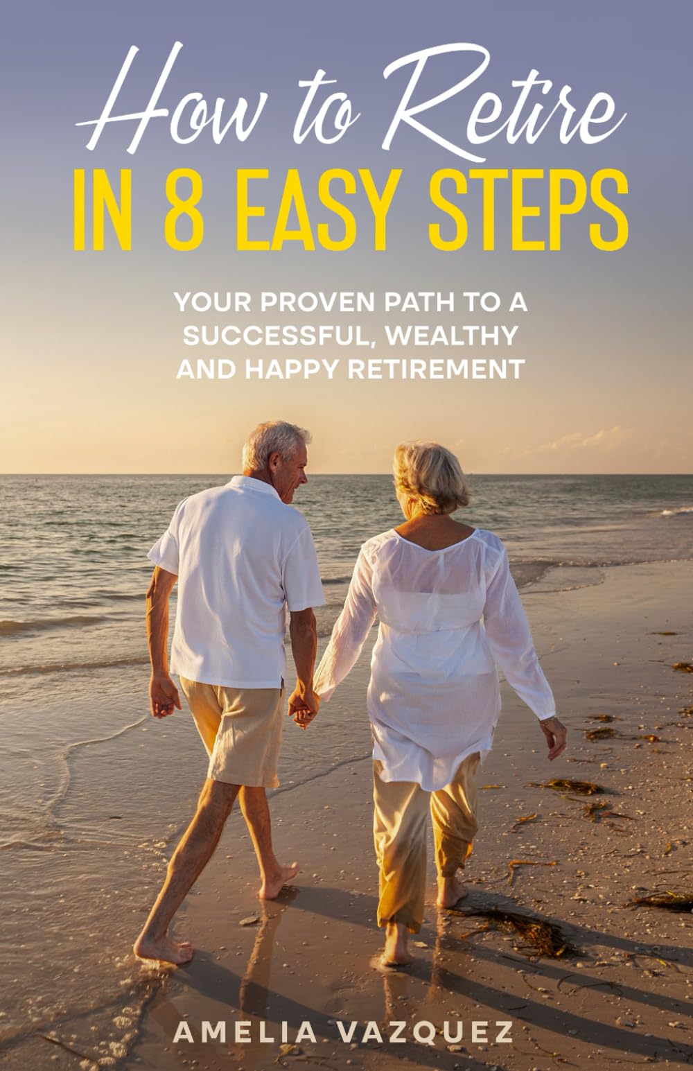 How to Retire in 8 Easy Steps: Your Proven Path to a Successful, Wealthy and Happy Retirement (Guide to Lifelong Financial Freedom)