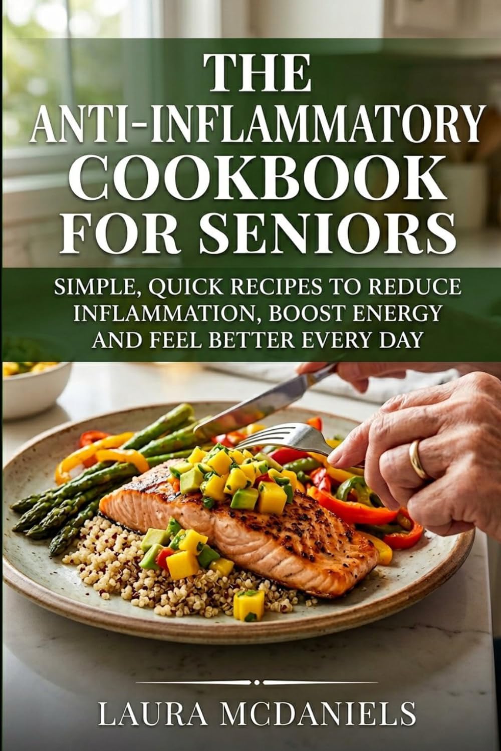 The Anti-Inflammatory Cookbook for Seniors: Simple, Quick Recipes to Reduce Inflammation, Boost Energy and Feel Better Every Day