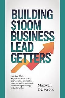 Building $100M Business Lead Getters: MQLs vs. SQLs, Key Metrics for Success, Segmentation Strategies, Tools for Audience Research, Implementing Technology and Automation.