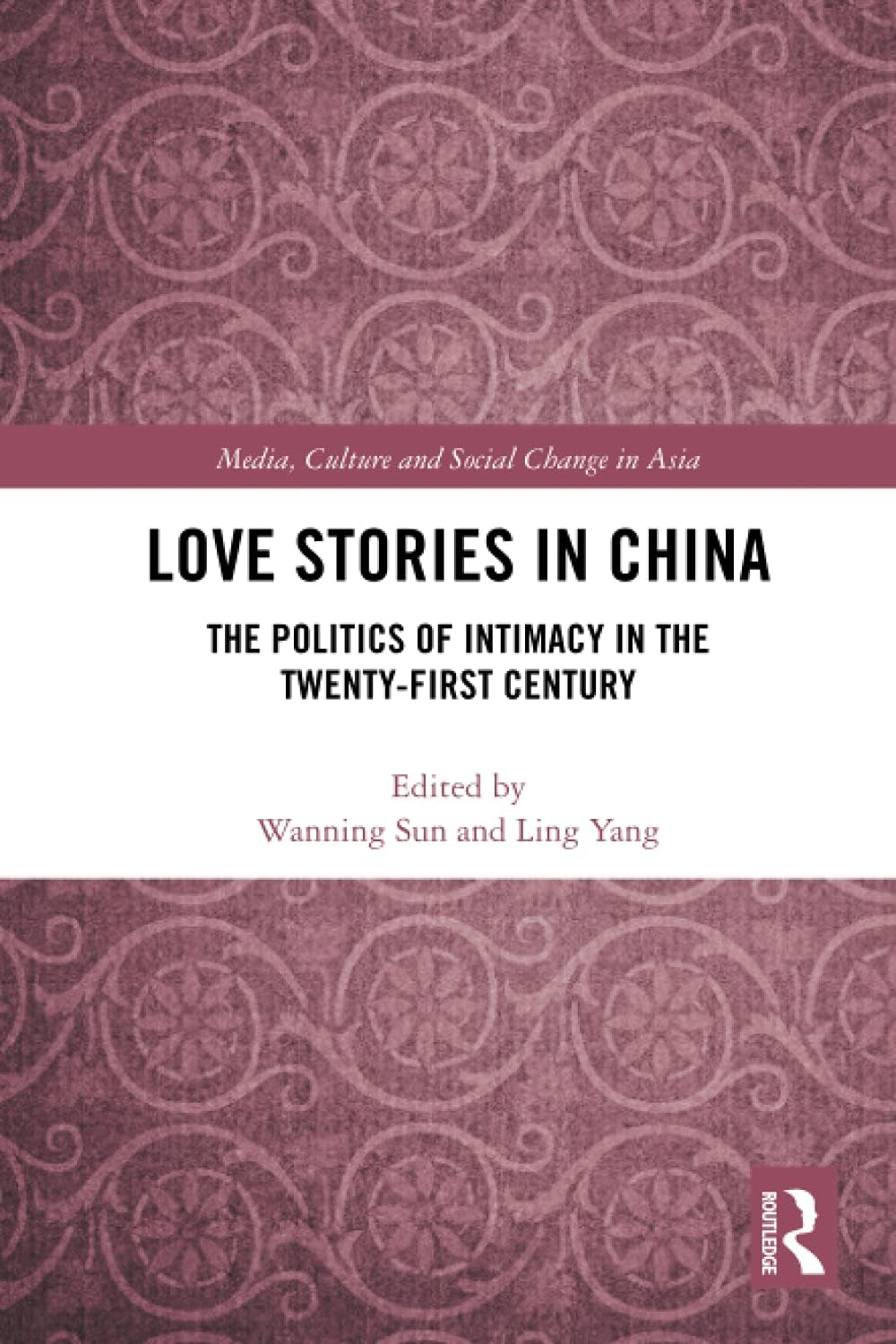 Love Stories in China: The Politics of Intimacy in the Twenty-First Century (Media, Culture and Social Change in Asia)