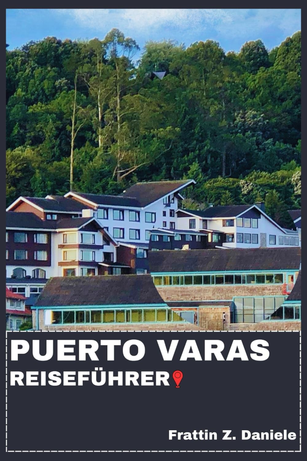 PUERTO VARAS REISEFÜHRER: Ihr unverzichtbarer Reiseführer für Puerto Varas: Authentische Routen, Geheimtipps, Sehenswürdigkeiten, Kulinarisches und Abenteuer