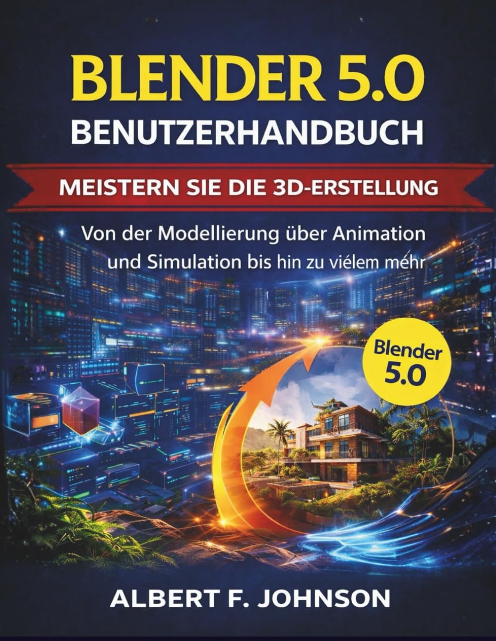 Blender 5.0 Benutzerhandbuch: Meistern Sie die 3D-Erstellung Von der Modellierung über Animation und Simulation bis hin zu vielem mehr