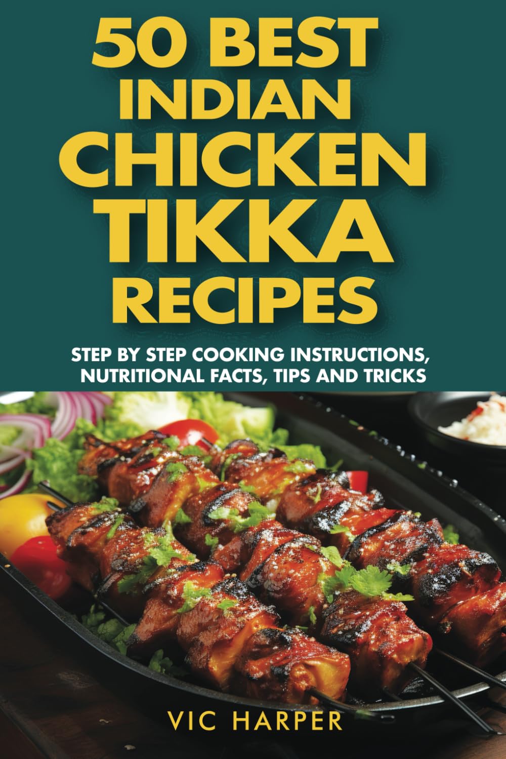 50 Best Indian Chicken Tikka Recipes, Step by Step Cooking Instructions, Nutritional Facts, Tips & Tricks: Delicacy of Indian Cuisine, Most Popular ... Non Veg Cook Book (Vic Harper Recipe Series)