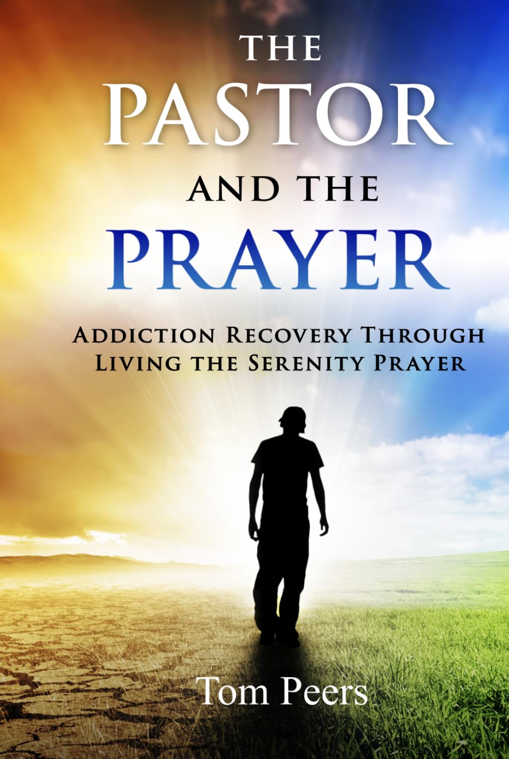 The Pastor and the Prayer: Addiction Recovery Through Living The Serenity Prayer