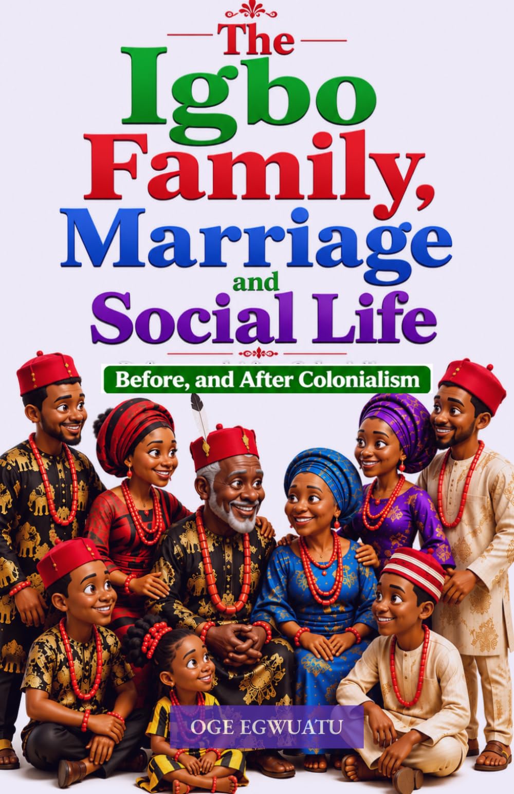 THE IGBO FAMILY, MARRIAGE AND SOCIAL LIFE Before and After Colonialism: The History of Igbo Family and Social Life (Igbo Civilization Series: The ... People Before, During, and After Colonialism)