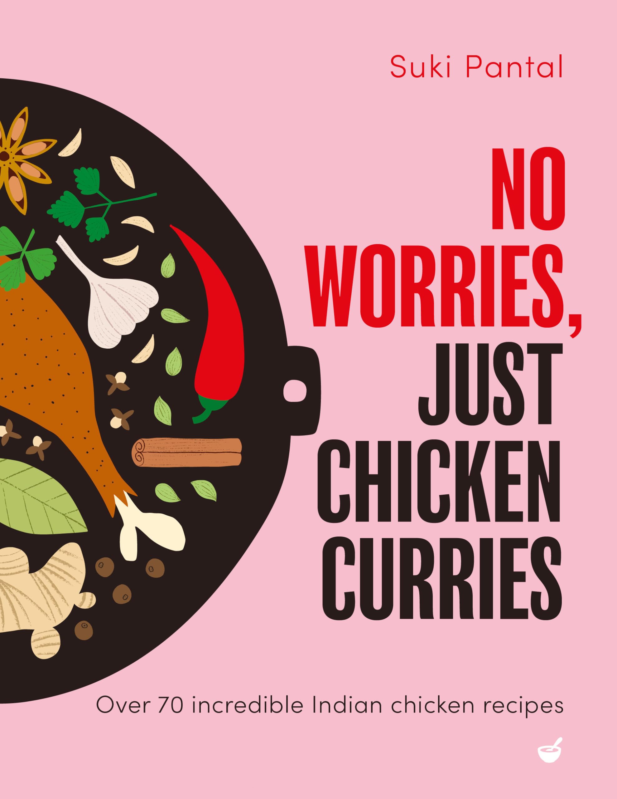No Worries, Just Chicken Curries: Over 70 incredible Indian chicken recipes