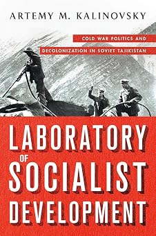 Laboratory of Socialist Development Cold War Politics and Decolonization in Soviet Tajikistan