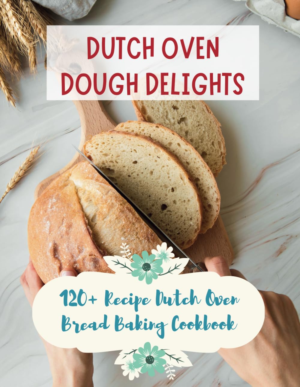 Dutch Oven Dough Delights: 120+ Recipe Dutch Oven Bread Baking Cookbook: Dutch Oven Bread Recipes for Every Occasion: Cookbook
