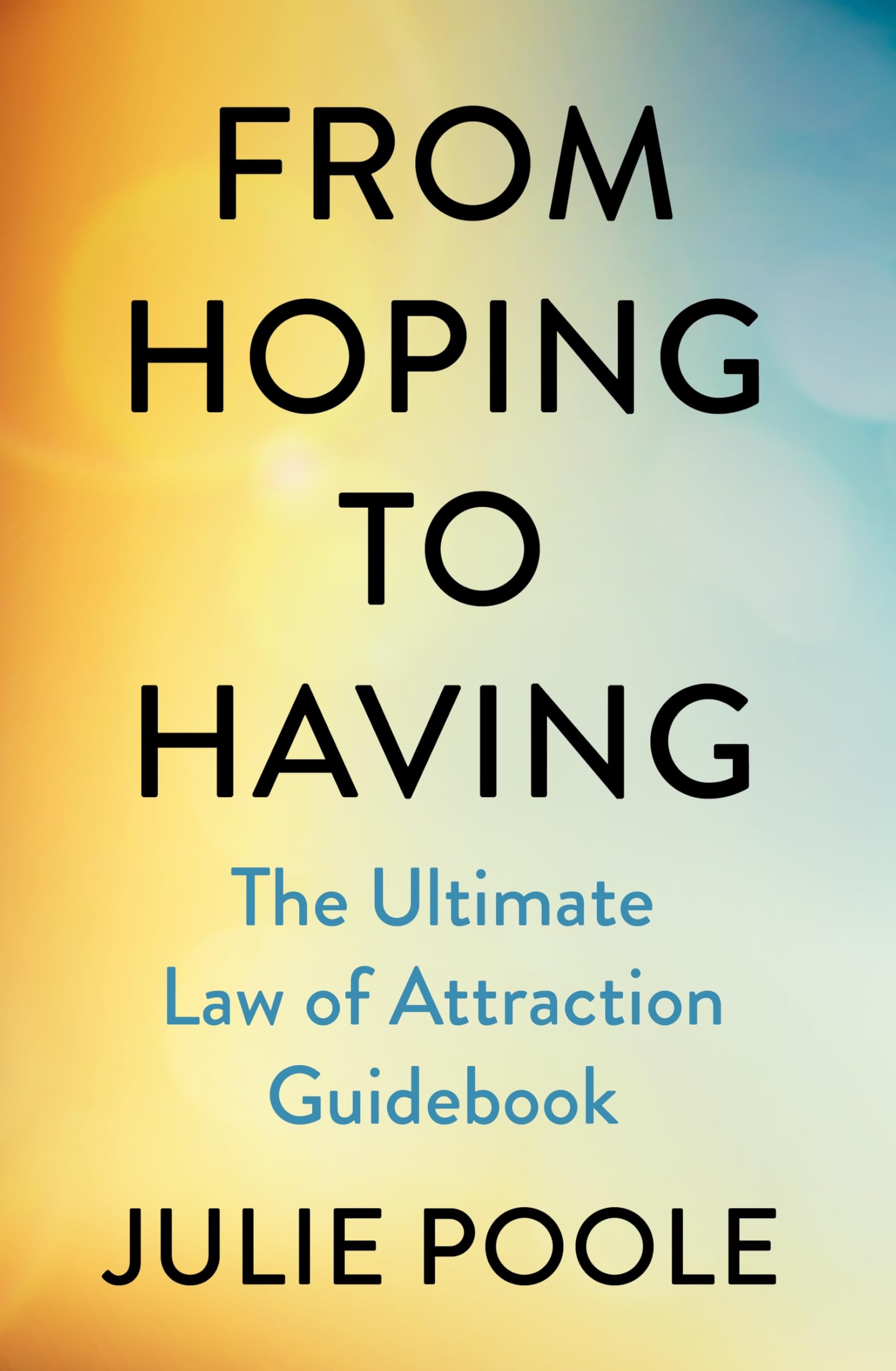 From Hoping to Having: How to Manifest the Life You Desire with The Law of Attraction