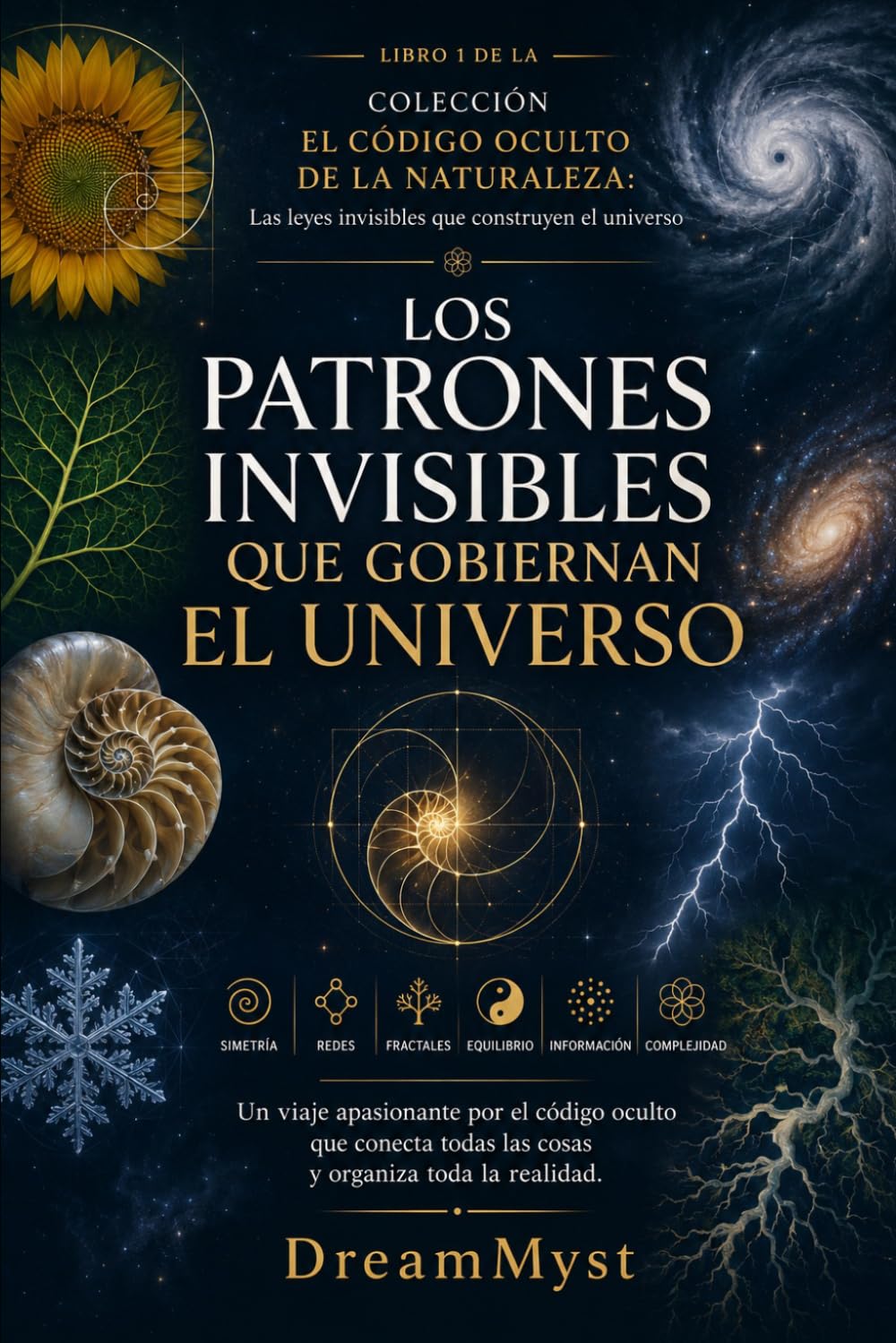 Los patrones invisibles que gobiernan el universo: COLECCIÓN EL CÓDIGO OCULTO DE LA NATURALEZA: Las leyes invisibles que construyen el universo (LIBRO 1)