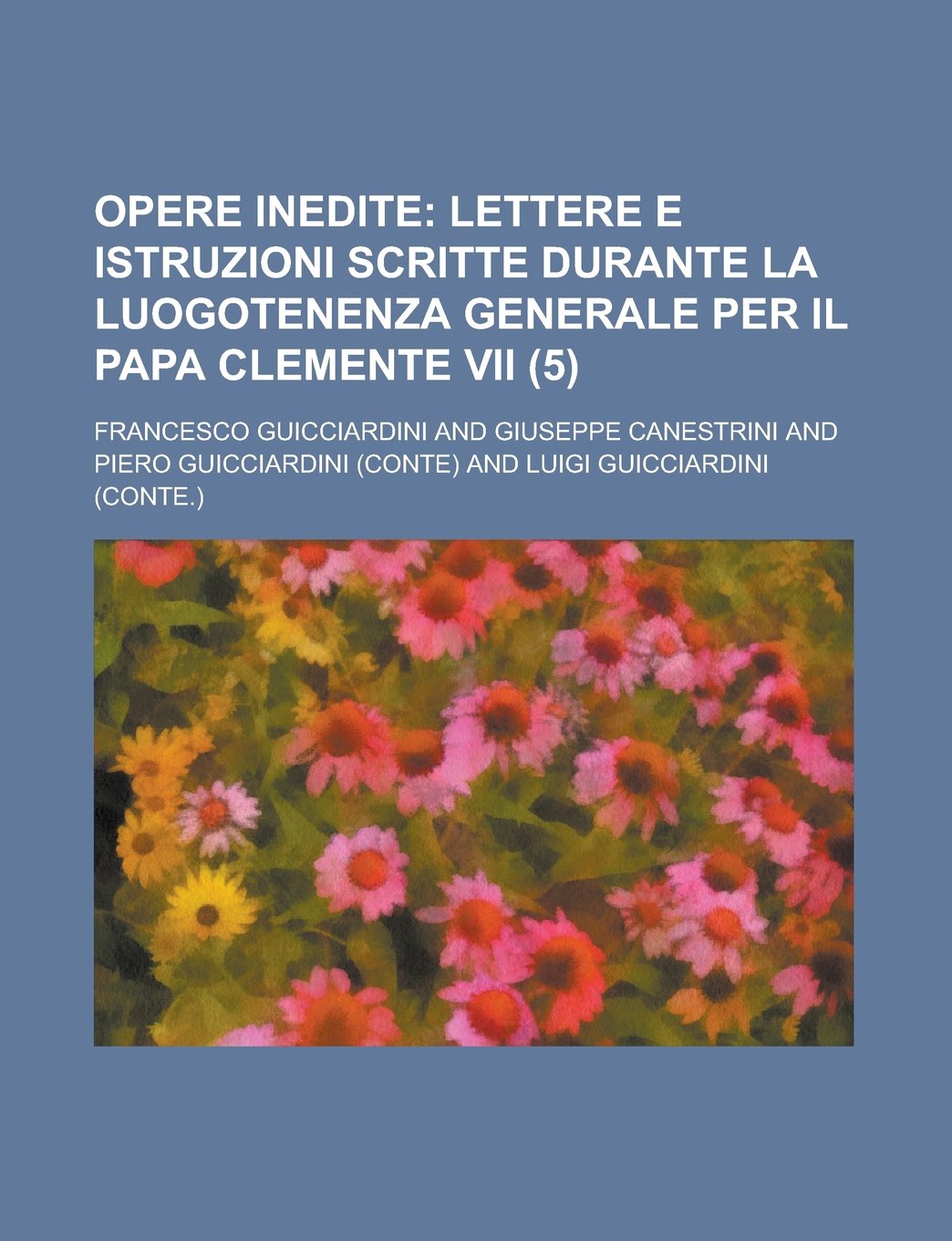 Opere Inedite (5); Lettere E Istruzioni Scritte Durante La Luogotenenza Generale Per Il Papa Clemente VII