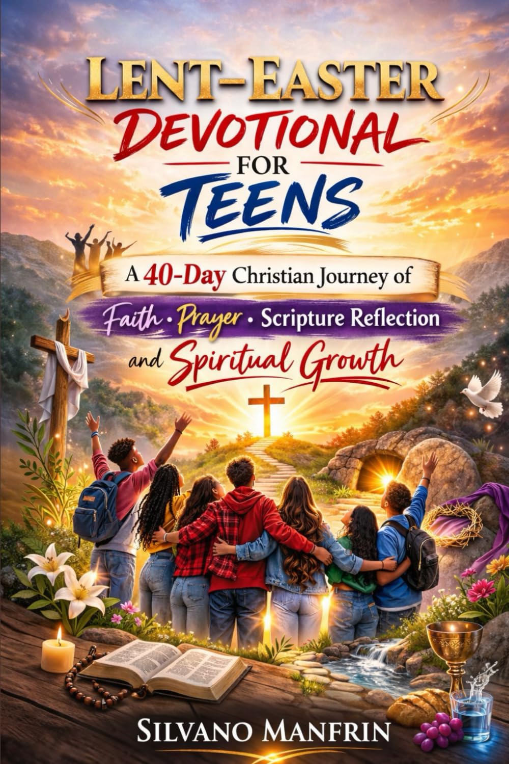 Lent–Easter Devotional for Teens: A 40-Day Christian Journey of Faith, Prayer, Scripture Reflection, and Spiritual Growth for Young Believers