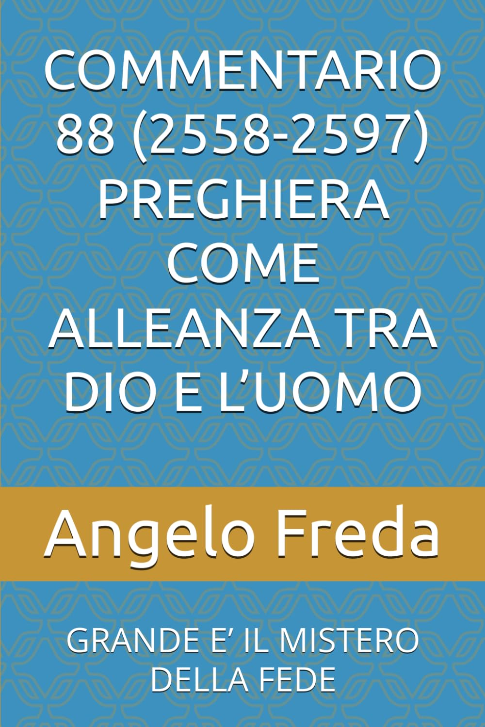 COMMENTARIO 88 (2558-2597) PREGHIERA COME ALLEANZA TRA DIO E L’UOMO: GRANDE E’ IL MISTERO DELLA FEDE (COMMENTARIO AL CATECHISMO DELLA CHIESA CATTOLICA)