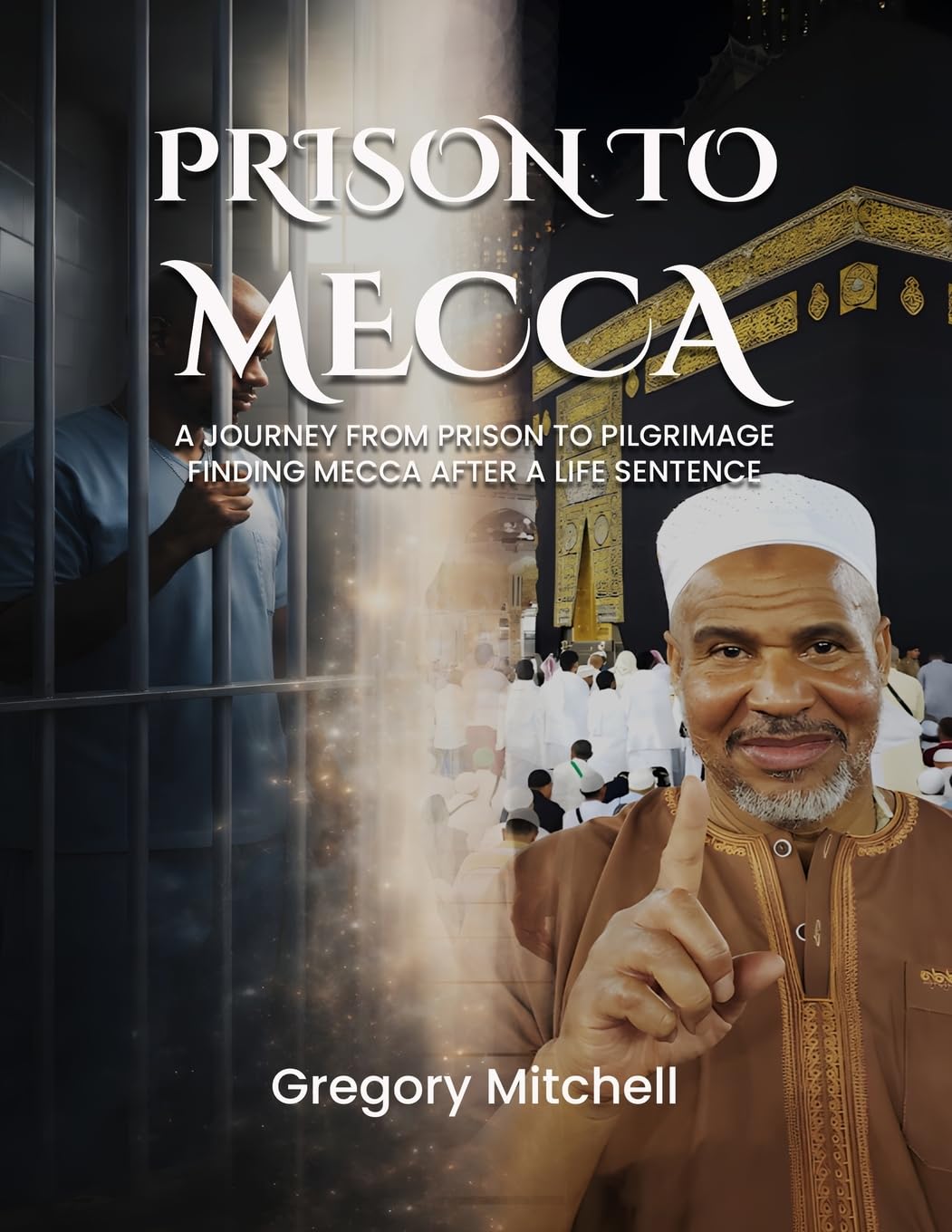 PRISON TO MECCA: A JOURNEY FROM PRISON TO PILGRIMAGE: FINDING MECCA AFTER A LIFE SENTENCE