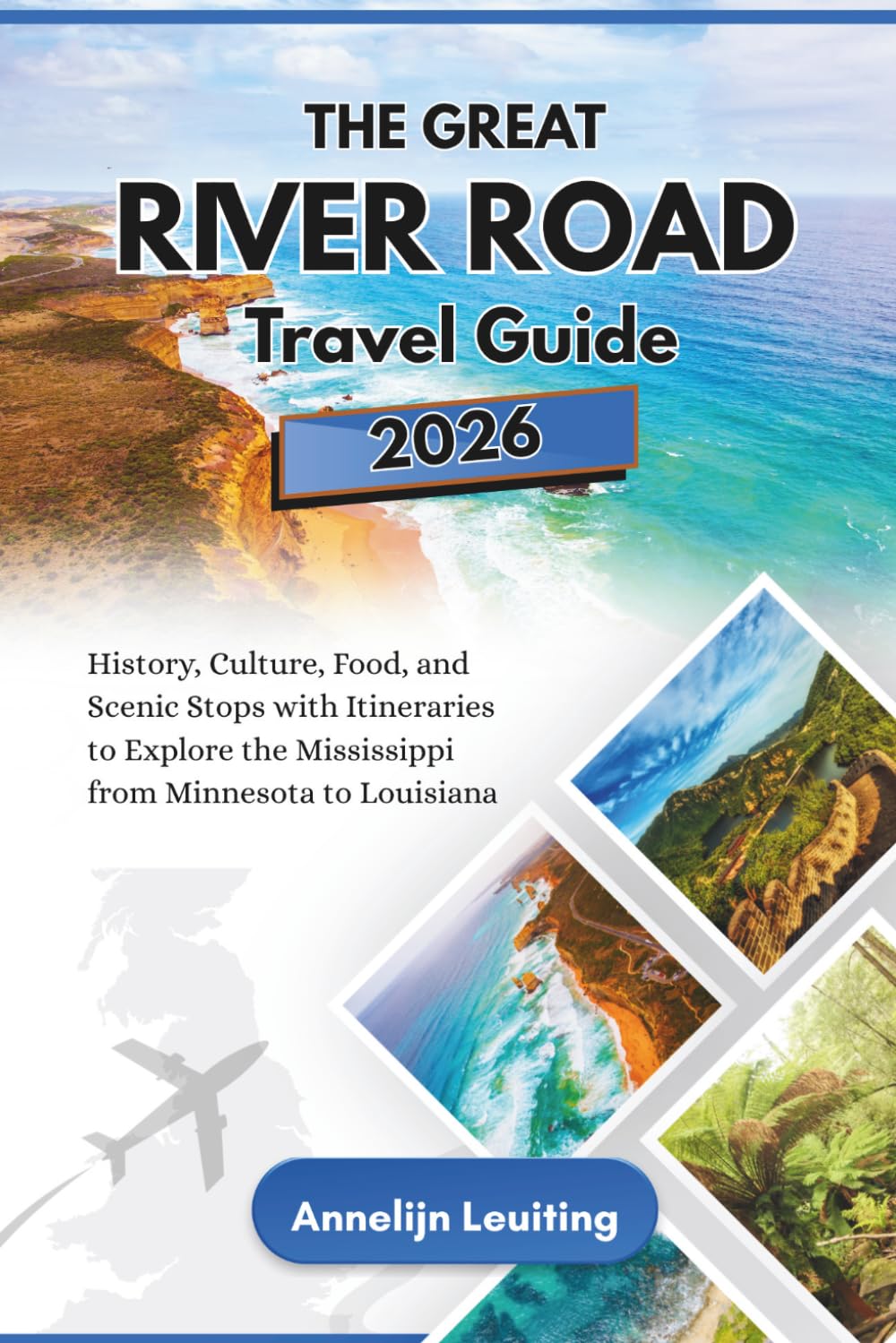 The Great River Road Travel Guide: History, Culture, Food, and Scenic Stops with Itineraries to Explore the Mississippi from Minnesota to Louisiana