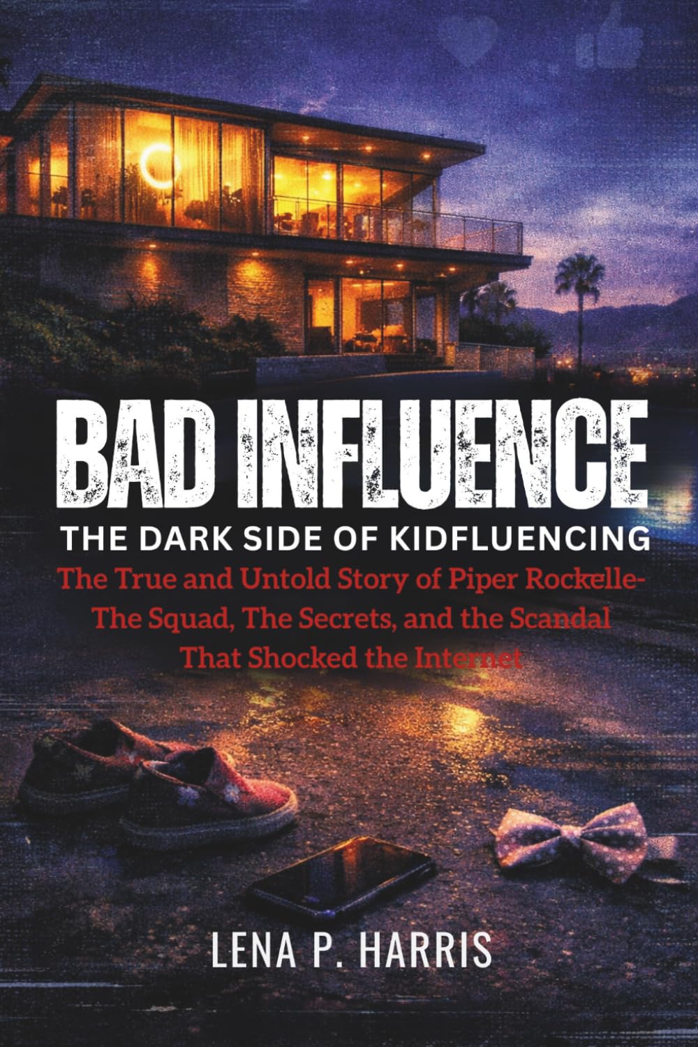 BAD INFLUENCE: The Dark Side of Kidfluencing: The True and Untold Story of Piper Rockelle The Squad, The Secrets, and the Scandal That Shocked the Internet