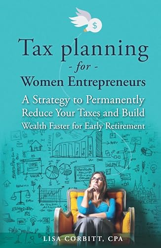 Tax Planning For Women Entrepreneurs: A Strategy to Permanently Reduce Your Taxes and Build Wealth Faster for Early Retirement