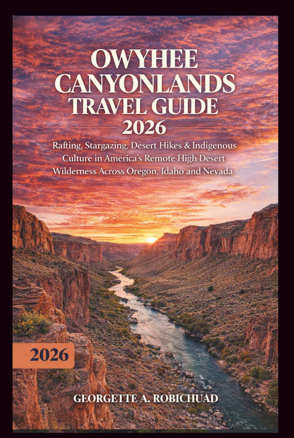 OWYHEE CANYONLANDS TRAVEL GUIDE 2026: Rafting, Stargazing, Desert Hikes & Indigenous Culture in America’s Remote High Desert Wilderness Across Oregon, Idaho and Nevada