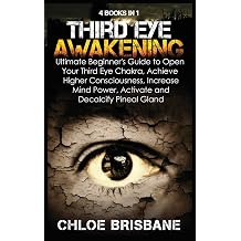 Third Eye Awakening 4 in 1 Bundle Ultimate Beginners Guide to Open Your Third Eye Chakra, Achieve Higher Consciousness, Increase Mind Power, Activate and Decalcify Pineal Gland