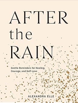 After the Rain Gentle Reminders for Healing, Courage, and Self-Love