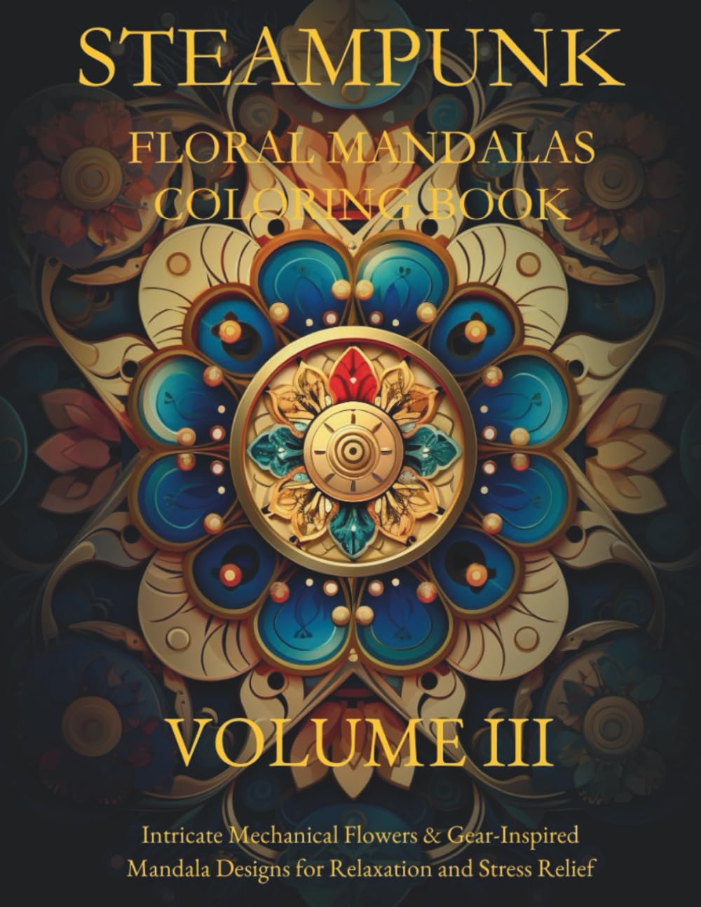 STEAMPUNK FLORAL MANDALAS COLORING BOOK - VOLUME 3: Intricate Gears, Flowers & Victorian-Inspired Designs for Stress Relief and Relaxation