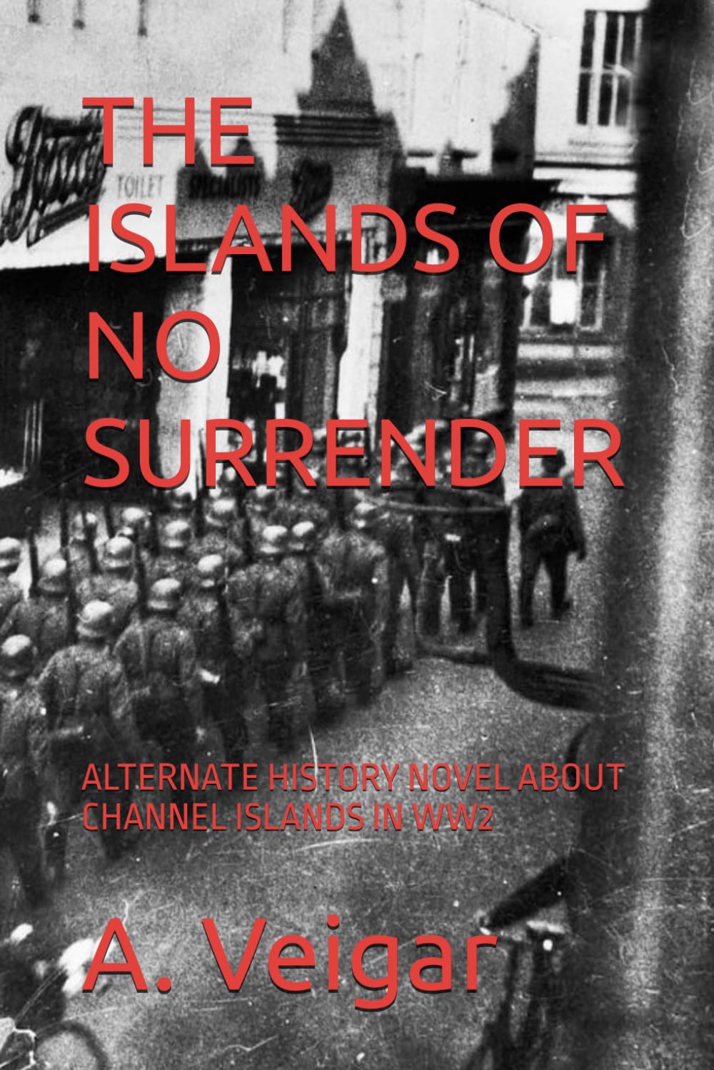 THE ISLANDS OF NO SURRENDER: ALTERNATE HISTORY NOVEL ABOUT CHANNEL ISLANDS IN WW2