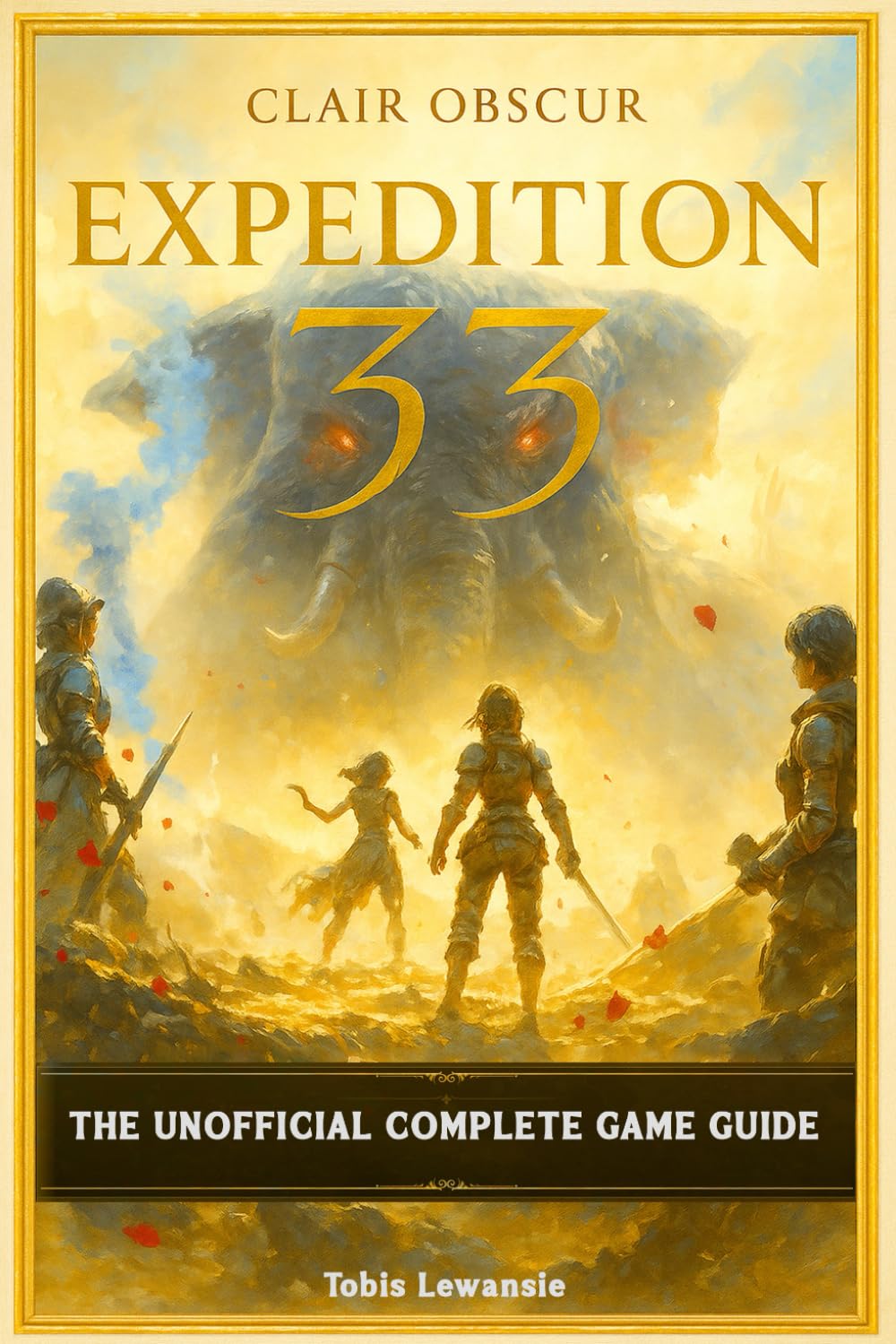 Clair Obscur Expedition 33: The Unofficial Complete Game Guide [Full Color - New Updated]