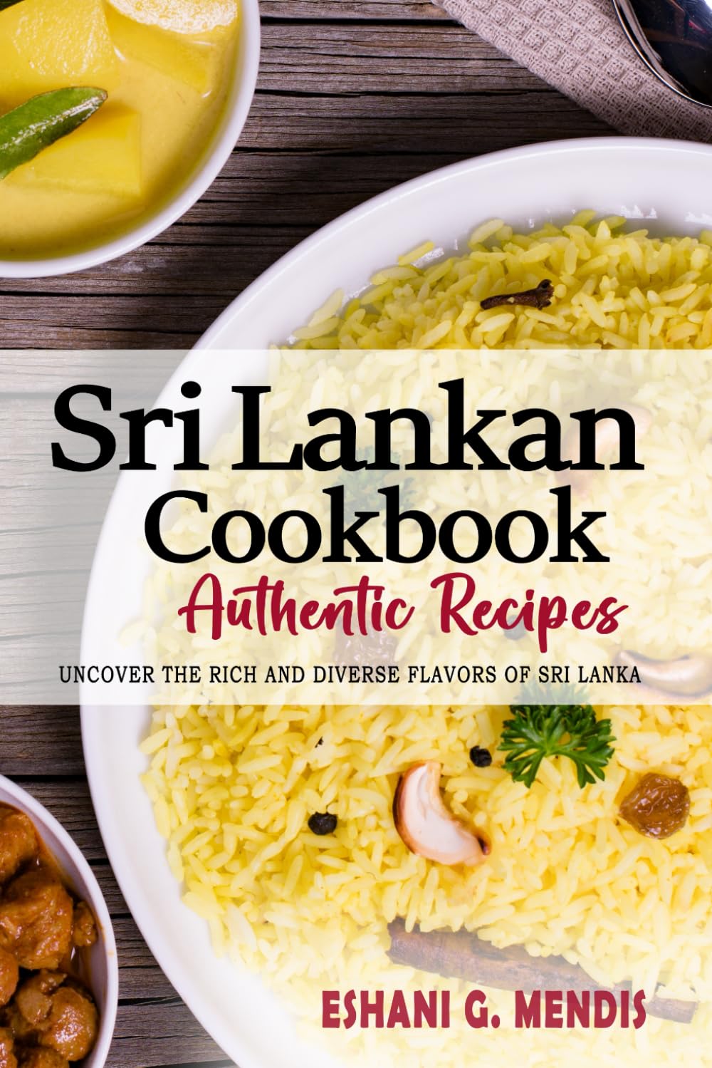 Sri Lankan Cookbook - Uncover the Rich and Diverse Flavors of Sri Lanka: The Collection of Traditional and Authentic Sri Lankan Recipes Passed Down from Generations.