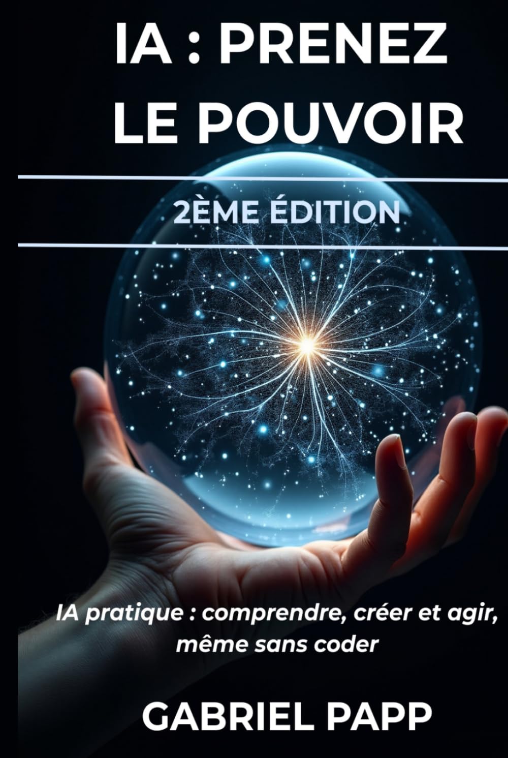 IA : PRENEZ LE POUVOIR: IA PRATIQUE : COMPRENDRE, CRÉER ET AGIR - MEME SANS CODER