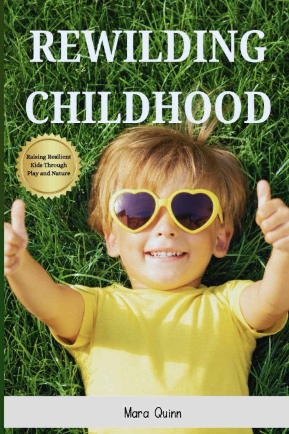 Rewilding Childhood: Raising Resilient Kids Through Play and Nature: A mindful parenting book to reconnect your family