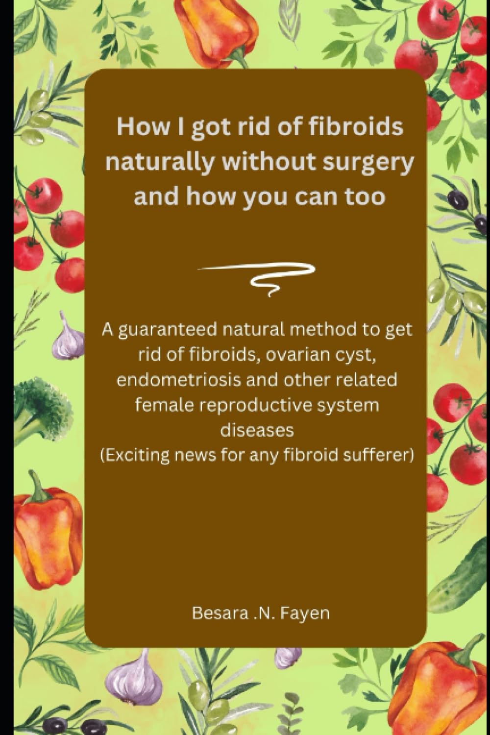 How I got rid of fibroids naturally without surgery and how you can too.: A guaranteed natural method to get rid of fibroids, ovarian cyst, ... (Exciting news for any fibroid sufferer)