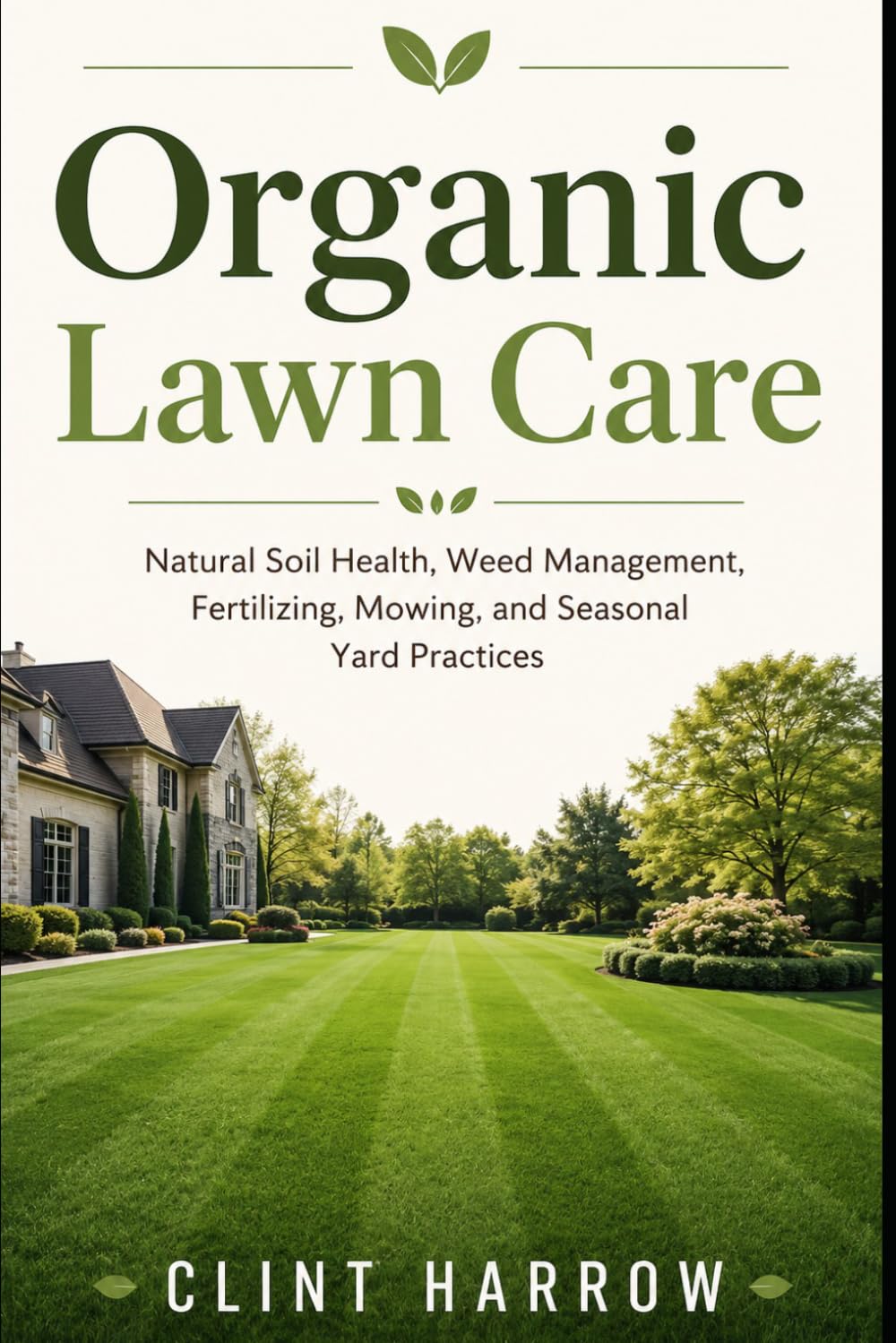 Organic Lawn Care: Natural Soil Health, Weed Management, Fertilizing, Mowing, and Seasonal Yard Practices