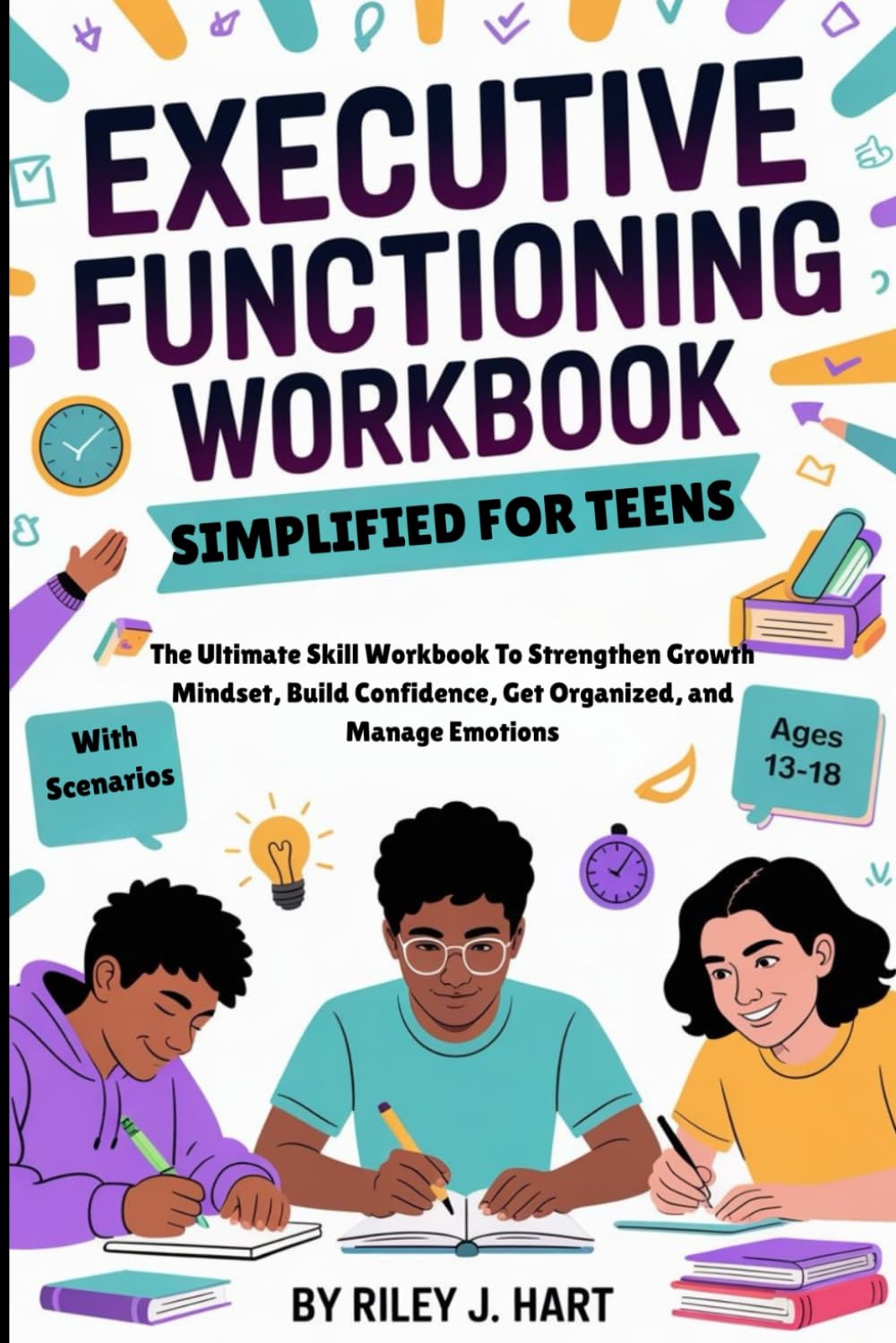 EXECUTIVE FUNCTIONING WORKBOOK SIMPLIFIED FOR TEENS: The Ultimate Skill Workbook To Strengthen Growth Mindset, Build Confidence, Get Organized, and Manage Emotions