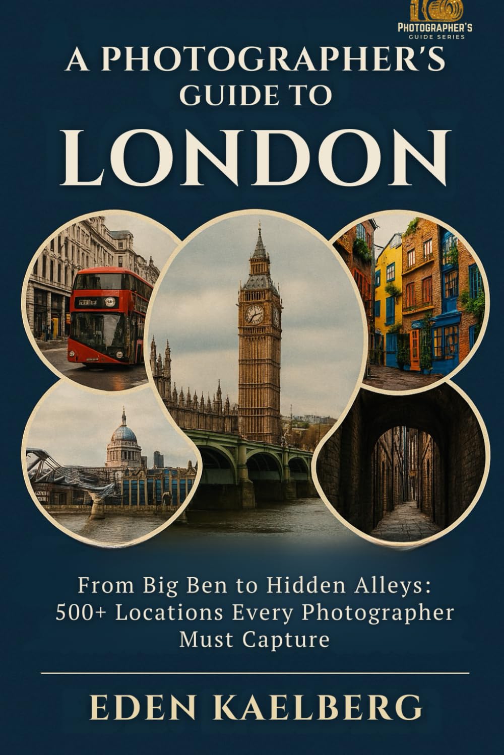 A Photographer's Guide to London: From Big Ben to Hidden Alleys: 500+ Locations Every Photographer Must Capture (A Photographer’s Guide Series)