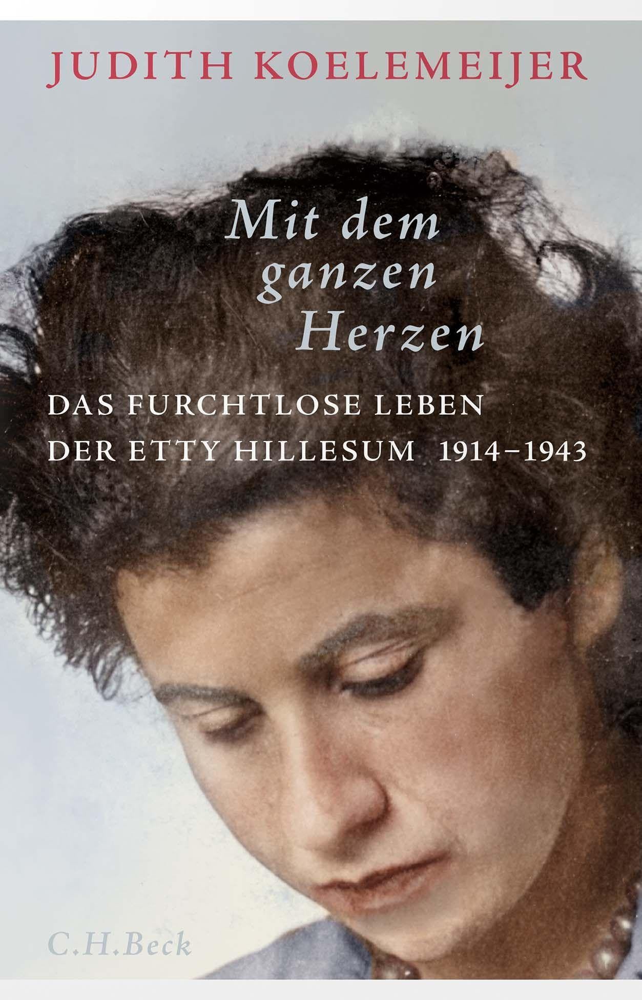 Mit dem ganzen Herzen: Das furchtlose Leben der Etty Hillesum 1914-1943