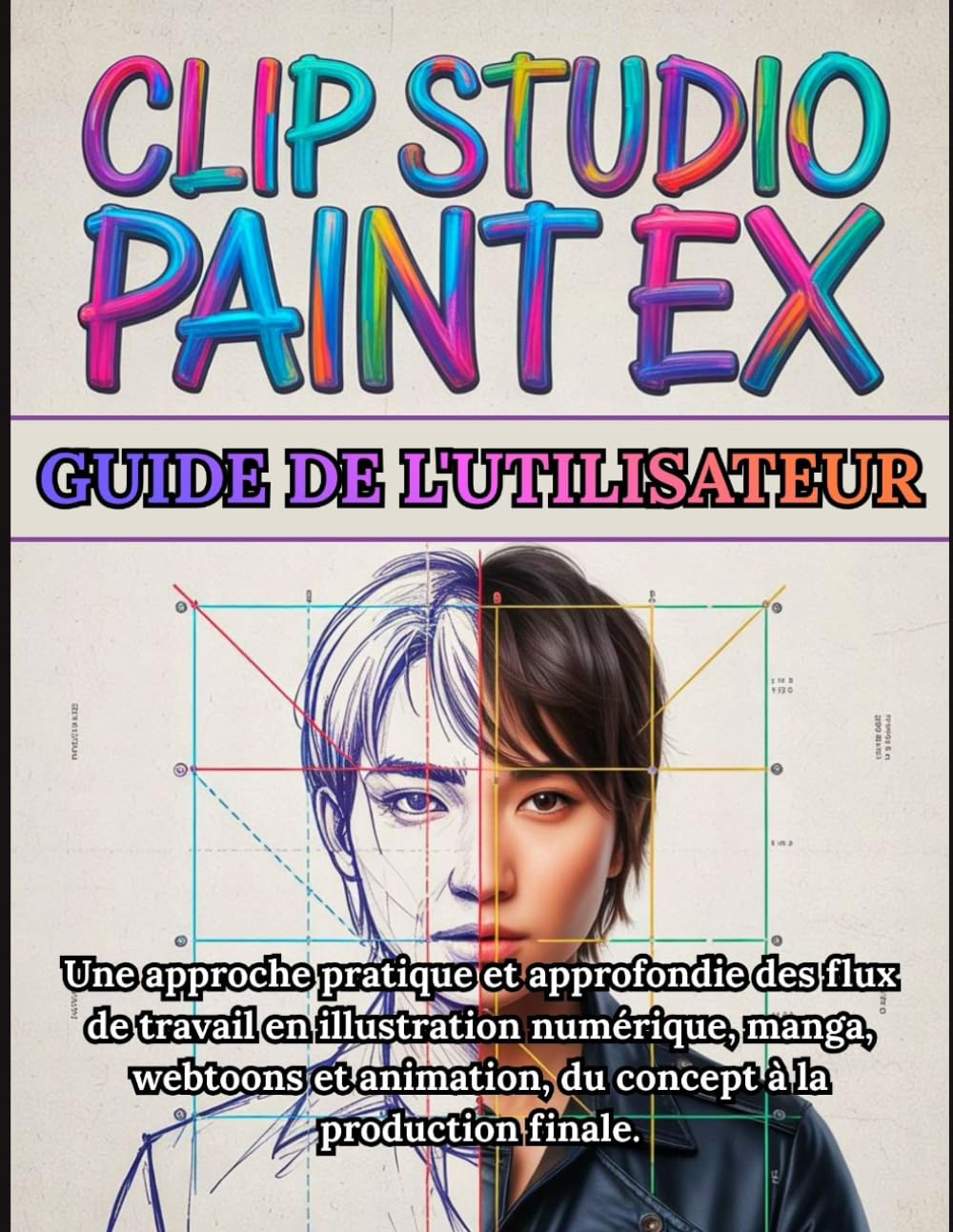 Clip Studio Paint EX Guide de l'utilisateur: Manuel complet étape par étape pour débutants et professionnels: Une approche pratique et approfondie des ... animation, du concept à la production finale