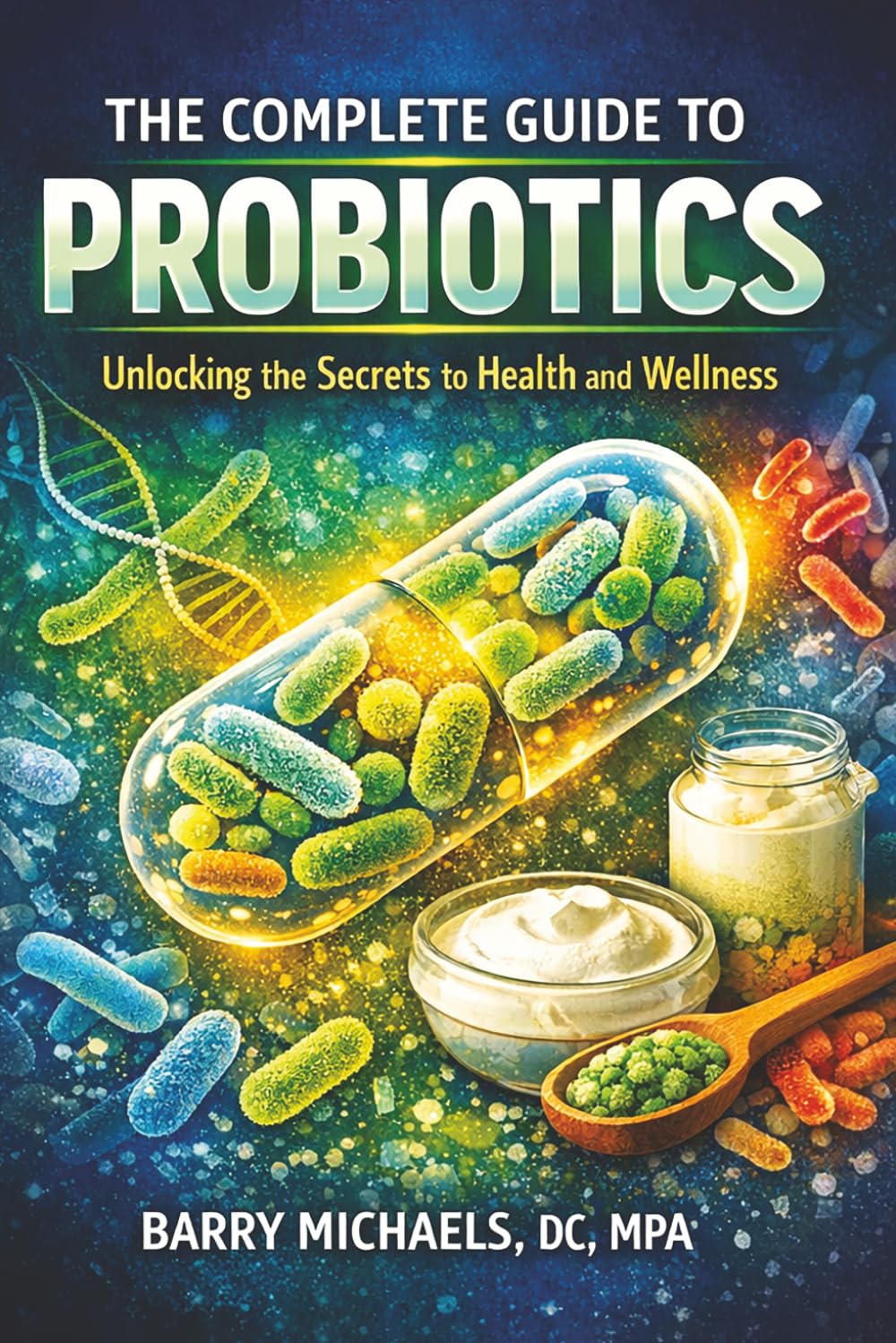 The Complete Guide to Probiotics (SERIES 5 — The Modern Medicine Explained Series Clear, unbiased explanations of medical treatments and health debates.)