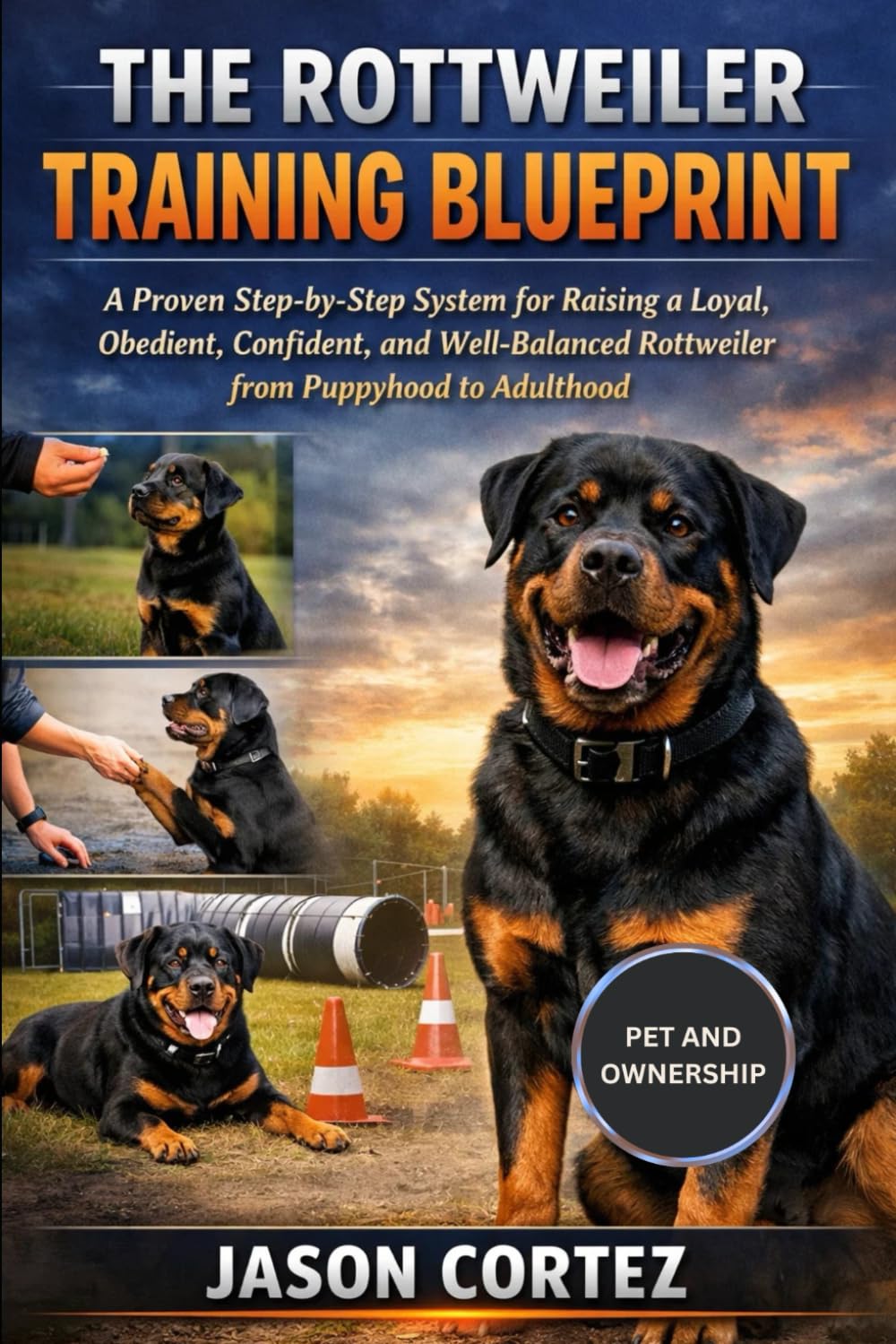 THE ROTTWEILER TRAINING BLUEPRINT: A Proven Step-by-Step System for Raising a Loyal, Obedient, Confident, and Well-Balanced Rottweiler from Puppyhood to Adulthood