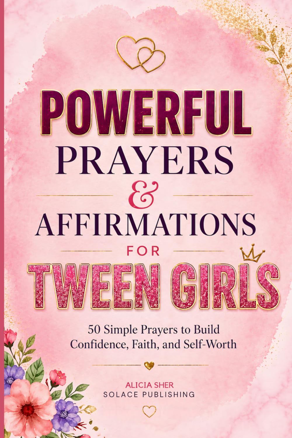 Powerful Prayers & Affirmations for Tween Girls: 50 Simple Prayers to Build Confidence, Faith, and Self-Worth