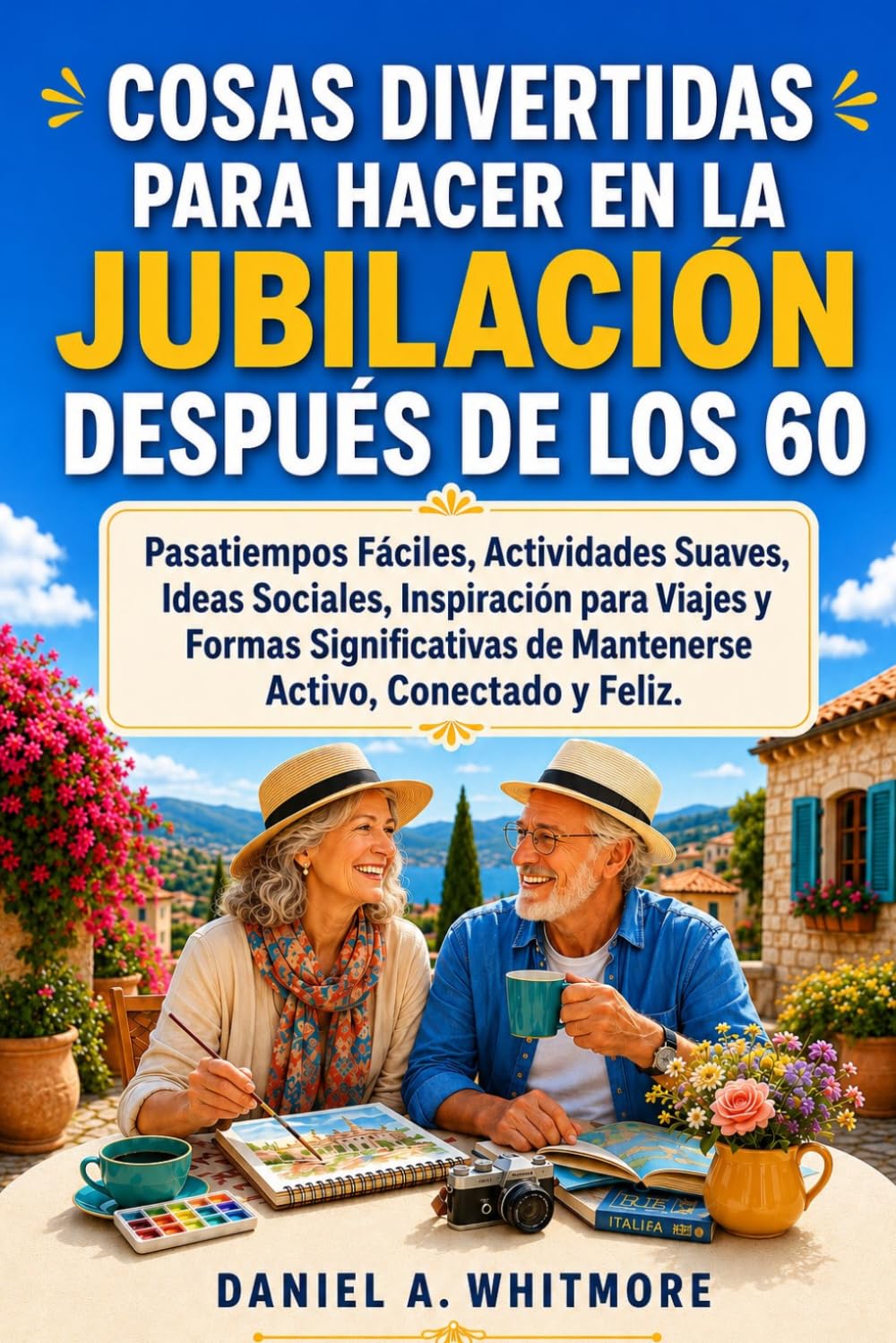 COSAS DIVERTIDAS PARA HACER EN LA JUBILACIÓN DESPUÉS DE LOS 60: Pasatiempos Fáciles, Actividades Suaves, Ideas Sociales, Inspiración para Viajes y Formas Significativas de Mantenerse Activo.