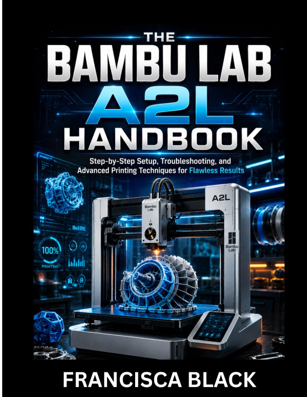 THE BAMBU LAB A2L HANDBOOK: Step-by-Step Setup, Troubleshooting, and Advanced Printing Techniques for Flawless Results