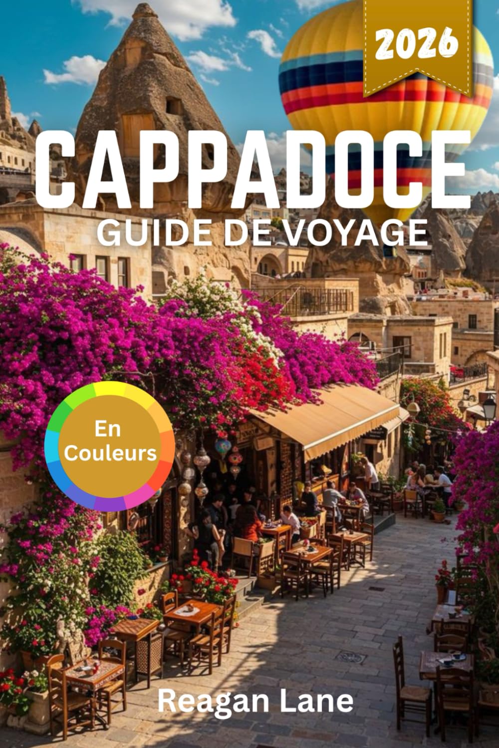 CAPPADOCE GUIDE DE VOYAGE 2026 (En Couleurs): Explorez d'anciennes cités troglodytiques, des montgolfières, des églises rupestres, des vallées ... la gastronomie et des cartes détaillées
