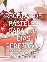 30 Recetas de pasteles para los días perezosos: Hornear pasteles fáciles y deliciosos en su cocina
