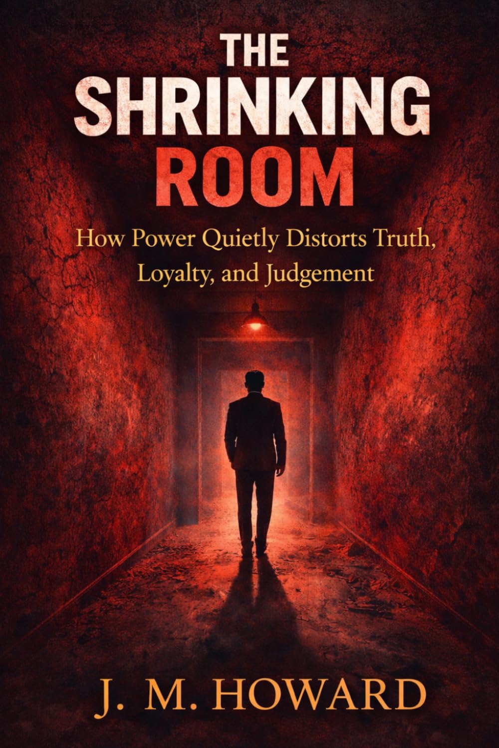 THE SHRINKING ROOM: How Power Quietly Distorts Truth, Loyalty, and Judgement