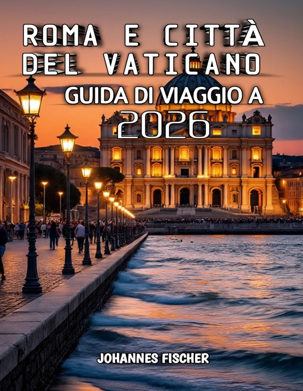 Roma E Città Del Vaticano Guida di viaggio 2026: Guida completa a Roma e alla Città del Vaticano: attrazioni, cultura, gastronomia e consigli di viaggio per il 2026”