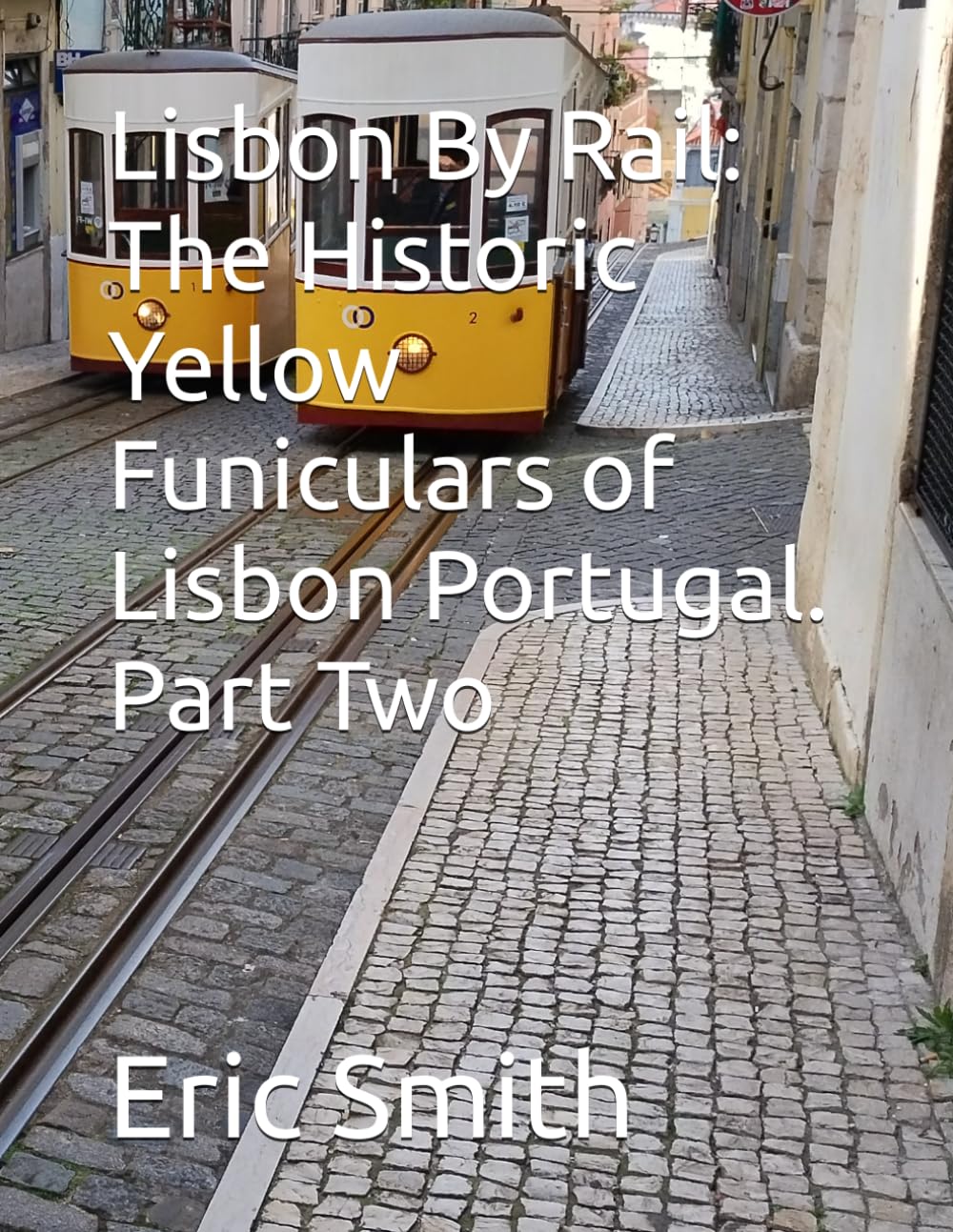 Lisbon By Rail: The Historic Yellow Funiculars of Lisbon Portugal. Part Two (Exploring Lisbon By Rail)